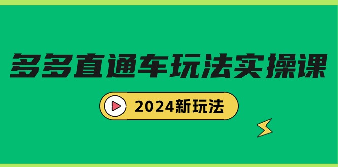 [国内电商]（9412期）多多直通车玩法实战课，2024新玩法（7节课）