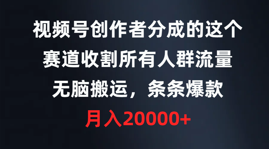 [短视频运营]（9406期）视频号创作者分成的这个赛道，收割所有人群流量，无脑搬运，条条爆款，...