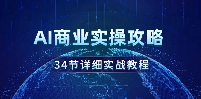 [人工智能]（9421期）AI商业实操攻略，34节详细实战教程！