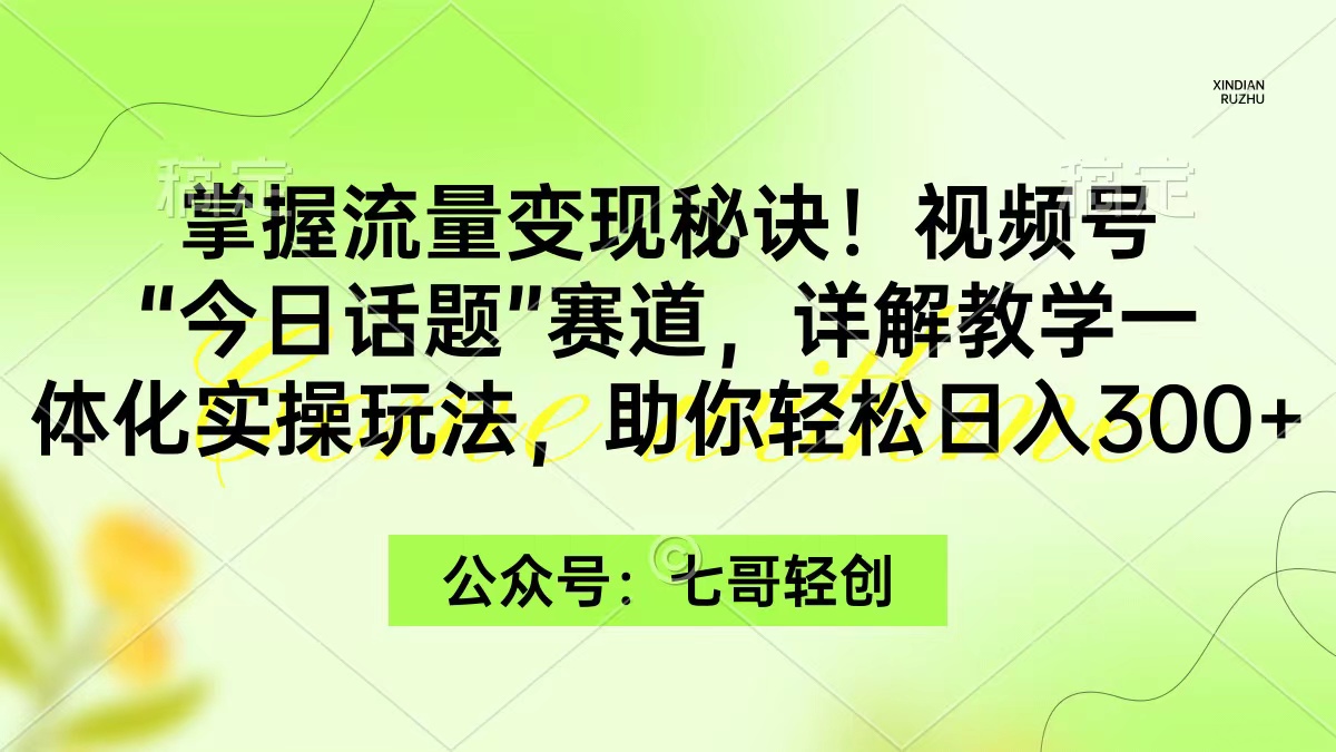 [引流-涨粉-软件]（9437期）掌握流量变现秘诀！视频号“今日话题”赛道，一体化实操玩法，助你日入300+