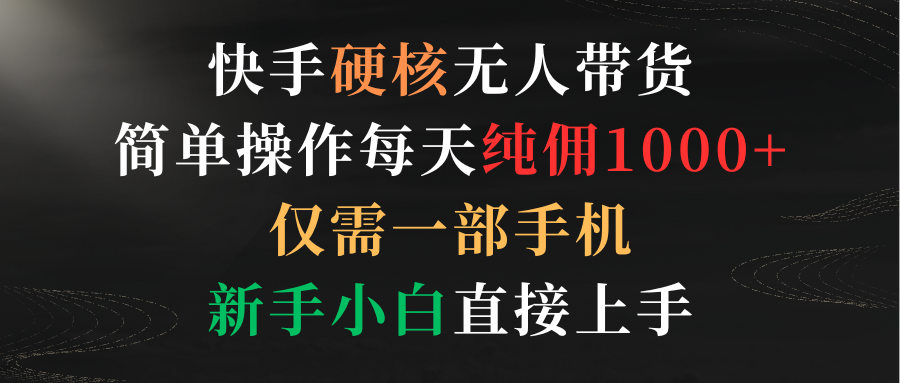 [直播玩法]（9475期）快手硬核无人带货，简单操作每天纯佣1000+,仅需一部手机，新手小白直接上手