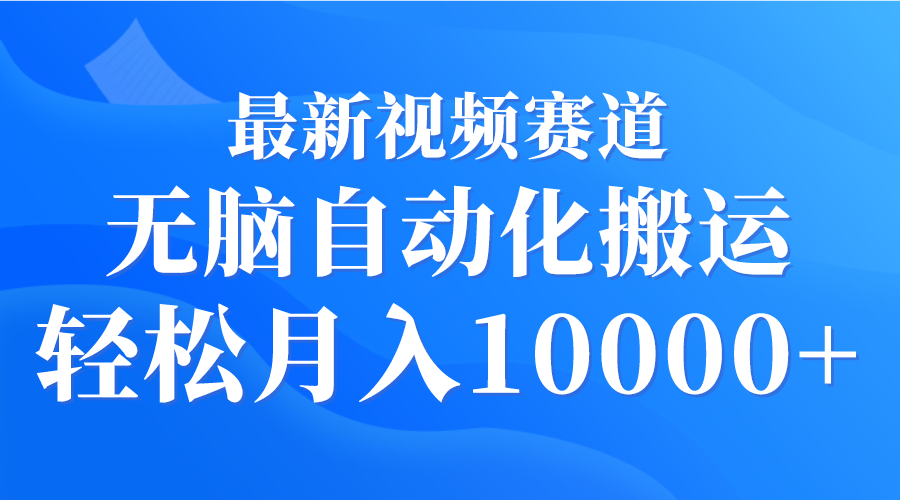 [热门给力项目]（9446期）最新视频赛道 无脑自动化搬运 轻松月入10000+