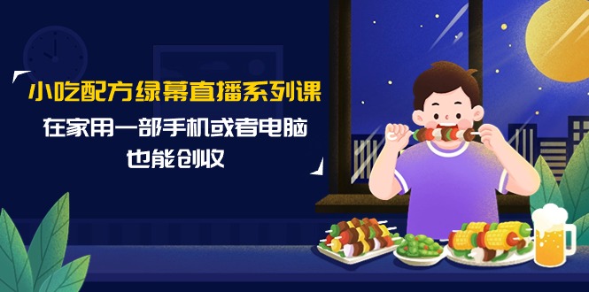 [直播玩法]（9450期）小吃配方绿幕直播系列课，在家用一部手机或者电脑也能创收（14节课）