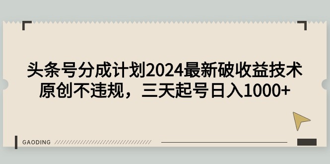 [热门给力项目]（9455期）头条号分成计划2024最新破收益技术，原创不违规，三天起号日入1000+
