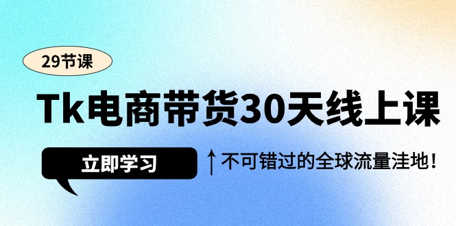 [跨境电商]（9463期）Tk电商带货30天线上课，不可错过的全球流量洼地（29节课）