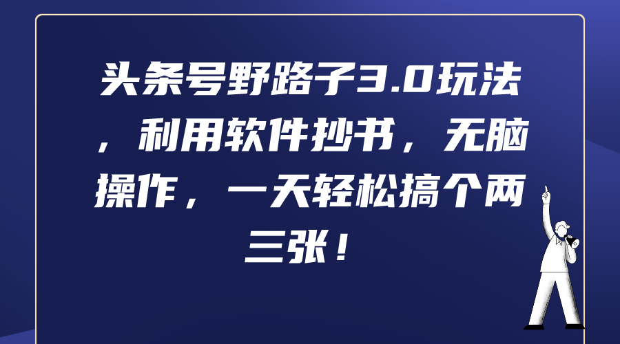 [热门给力项目]（9554期）头条号野路子3.0玩法，利用软件抄书，无脑操作，一天轻松搞个两三张！-第1张图片-智慧创业网