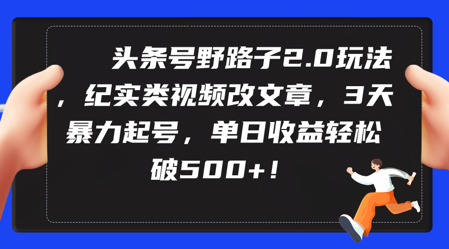 [引流-涨粉-软件]（9488期）头条号野路子2.0玩法，纪实类视频改文章，3天暴力起号，单日收益轻松破500+