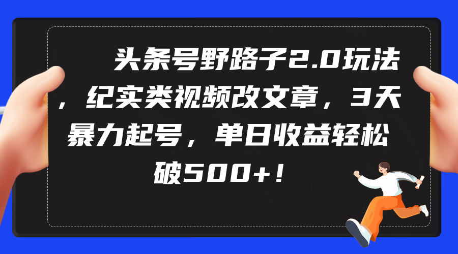 [引流-涨粉-软件]（9488期）头条号野路子2.0玩法，纪实类视频改文章，3天暴力起号，单日收益轻松破500+-第1张图片-智慧创业网