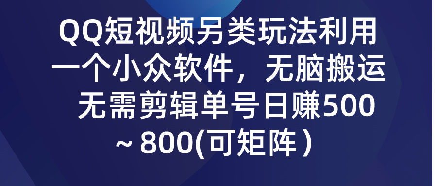 [短视频运营]（9493期）QQ短视频另类玩法，利用一个小众软件，无脑搬运，无需剪辑单号日赚500～...-第1张图片-智慧创业网