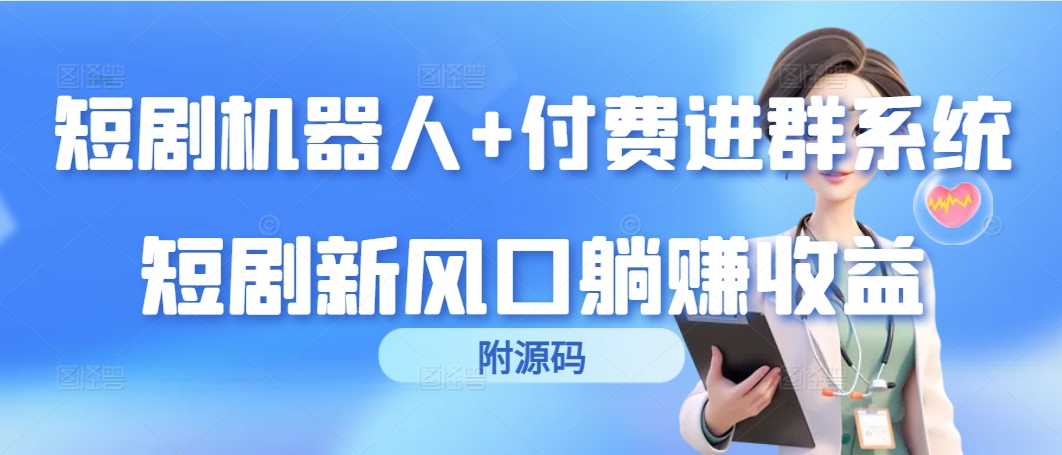 [热门给力项目]（9468期）短剧机器人+付费进群系统，短剧新风口躺赚收益（附源码）