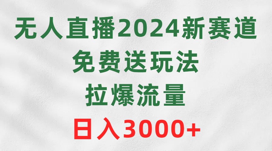 [直播玩法]（9496期）无人直播2024新赛道，免费送玩法，拉爆流量，日入3000+