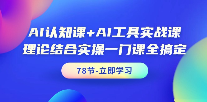 [人工智能]（9475期）AI认知课+AI工具实战课，理论结合实操一门课全搞定（78节课）
