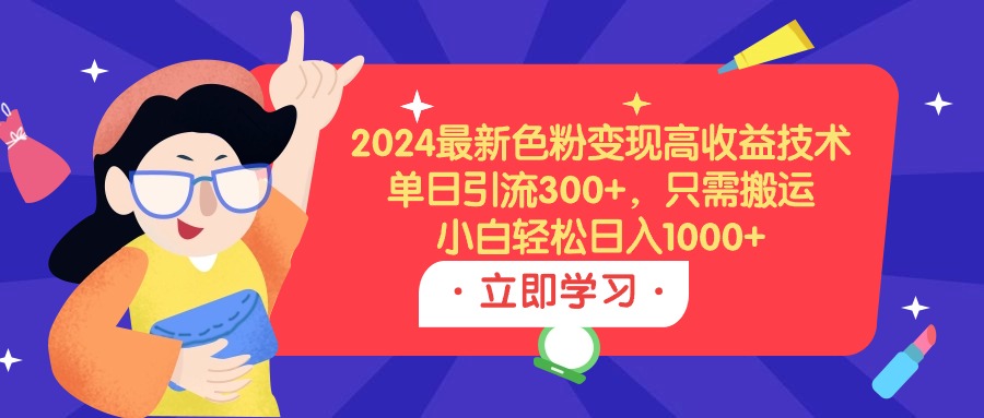 [引流-涨粉-软件]（9480期）2024最新色粉变现高收益技术，单日引流300+，只需搬运，小白轻松日入1000+