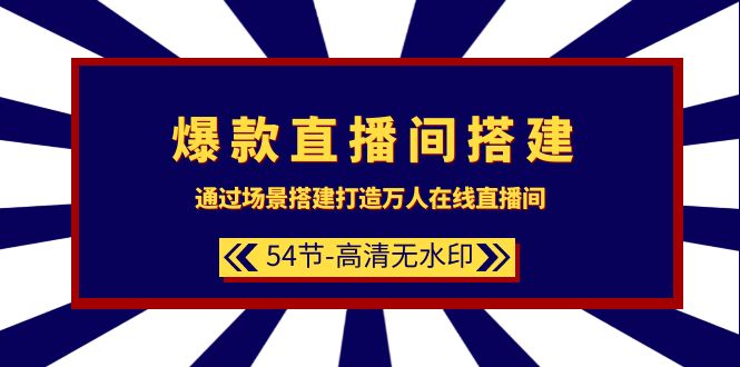[直播玩法]（9502期）爆款直播间-搭建：通过场景搭建-打造万人在线直播间（54节-高清无水印）