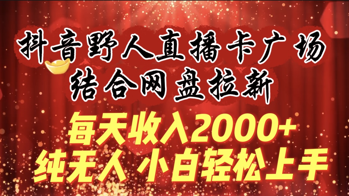 [直播玩法]（9504期）每天收入2000+，抖音野人直播卡广场，结合网盘拉新，纯无人，小白轻松上手