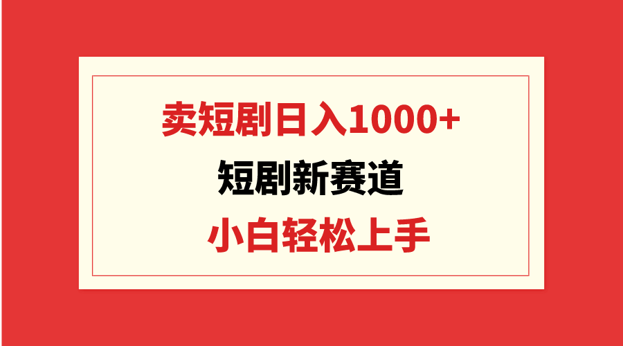[热门给力项目]（9467期）短剧新赛道：卖短剧日入1000+，小白轻松上手，可批量