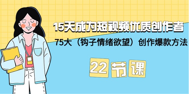 [人工智能]（9476期）15天成为短视频-优质创作者+75大（钩子-情绪欲望）创作爆款方法-22节课