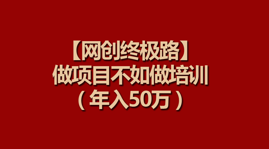 [热门给力项目]（9550期）【网创终极路】做项目不如做项目培训，年入50万-第1张图片-智慧创业网