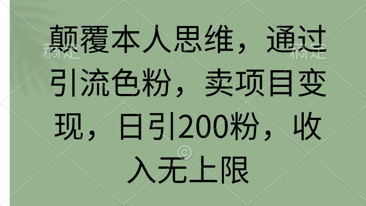[热门给力项目]（9523期）颠覆本人思维，通过引流色粉，卖项目变现，日引200粉，收入无上限