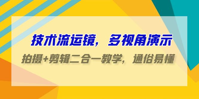 [短视频运营]（9545期）技术流-运镜，多视角演示，拍摄+剪辑二合一教学，通俗易懂（70节课）