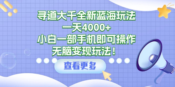 [热门给力项目]（9479期）寻道大千全新蓝海玩法，一天4000+，小白一部手机即可操作，无脑变现玩法！