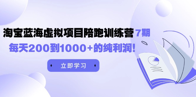 [虚拟资源]（9541期）黄岛主《淘宝蓝海虚拟项目陪跑训练营7期》每天200到1000+的纯利润