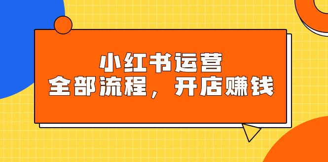 [小红书]（9526期）小红书运营全部流程，掌握小红书玩法规则，开店赚钱