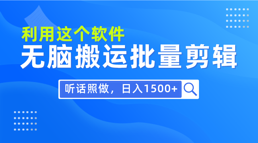 [短视频运营]（9614期）每天30分钟，0基础用软件无脑搬运批量剪辑，只需听话照做日入1500+