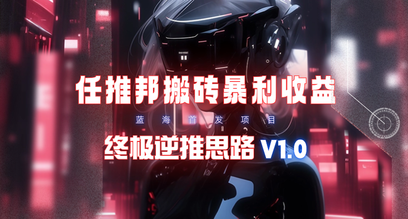 [热门给力项目]（9567期）【限时蓝海】任推邦搬砖暴利吃收益_终极逆推思路V1.0