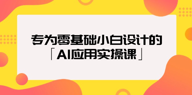 [热门给力项目]（9578期）专为零基础小白设计的「AI应用实操课」18节视频课-第1张图片-智慧创业网