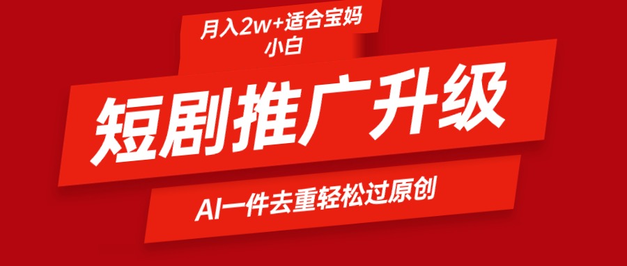 [热门给力项目]（9652期）短剧推广升级新玩法，AI一键二创去重，轻松月入2w+-第1张图片-智慧创业网