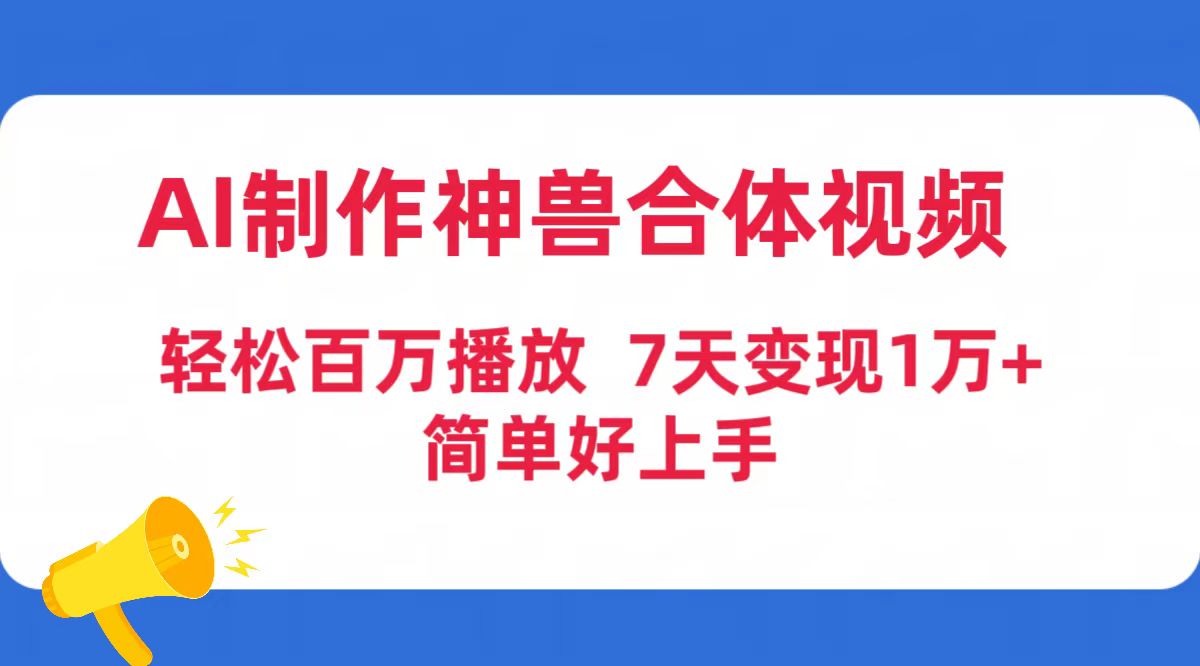 [短视频运营]（9600期）AI制作神兽合体视频，轻松百万播放，七天变现1万+简单好上手（工具+素材）-第1张图片-智慧创业网