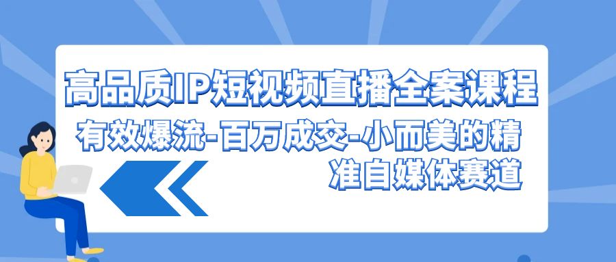 [直播玩法]（9591期）高品质 IP短视频直播-全案课程，有效爆流-百万成交-小而美的精准自媒体赛道-第1张图片-搜爱网资源分享社区