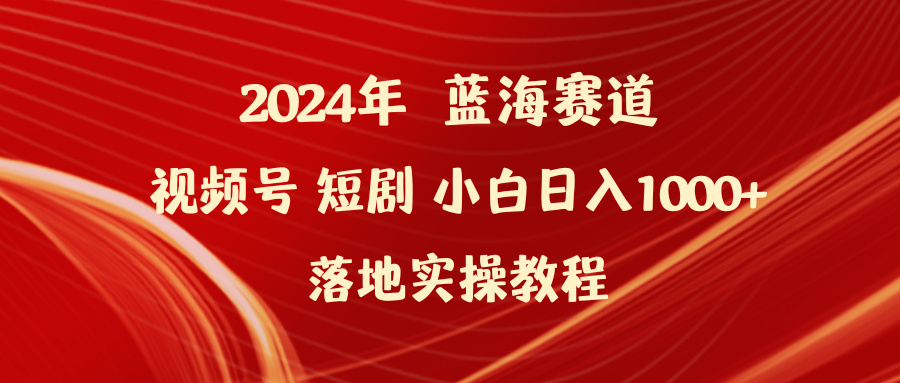 [热门给力项目]（9634期）2024年蓝海赛道视频号短剧 小白日入1000+落地实操教程-第1张图片-智慧创业网