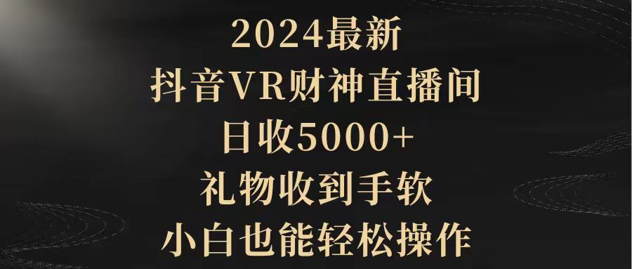 [直播玩法]（9595期）2024最新，抖音VR财神直播间，日收5000+，礼物收到手软，小白也能轻松操作-第1张图片-智慧创业网
