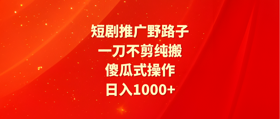 [热门给力项目]（9586期）短剧推广野路子，一刀不剪纯搬运，傻瓜式操作，日入1000+