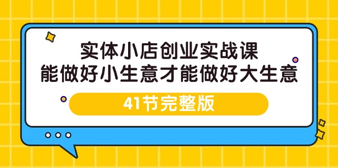 （9574期）实体小店创业实战课，能做好小生意才能做好大生意-41节完整版-第1张图片-智慧创业网