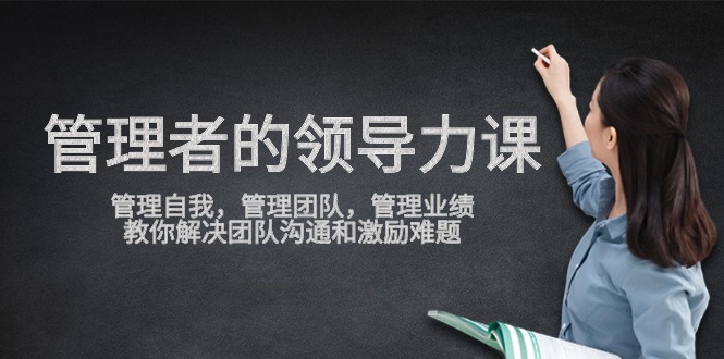 [创业项目]（9665期）管理者领导力课，管理自我，管理团队，管理业绩，教你解决团队沟通和激...