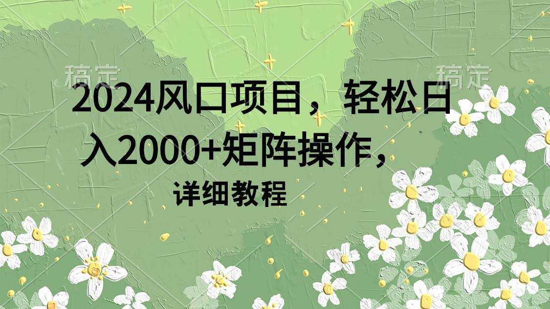 [热门给力项目]（9652期）2024风口项目，轻松日入2000+矩阵操作，详细教程
