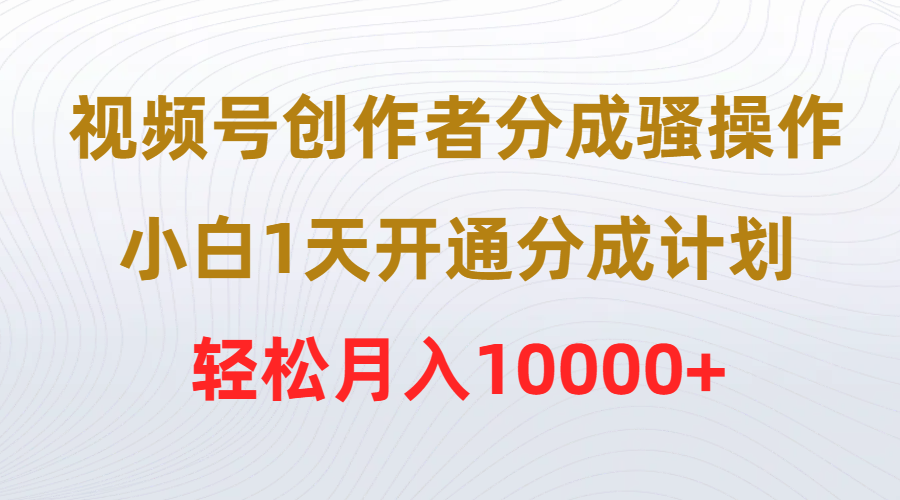 [短视频运营]（9656期）视频号创作者分成骚操作，小白1天开通分成计划，轻松月入10000+-第1张图片-搜爱网资源分享社区