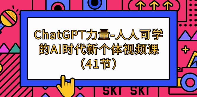 [人工智能]（9670期）ChatGPT-力量-人人可学的AI时代新个体视频课（41节）