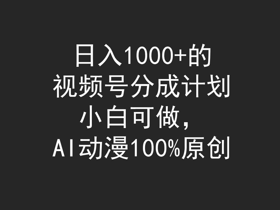 [短视频运营]（9653期）日入1000+的视频号分成计划，小白可做，AI动漫100%原创