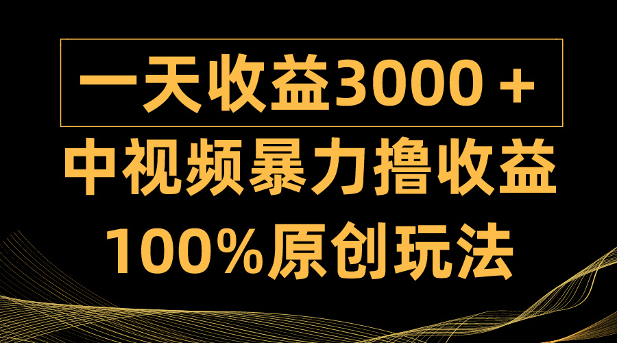 [短视频运营]（9696期）中视频暴力撸收益，日入3000＋，100%原创玩法，小白轻松上手多种变现方式