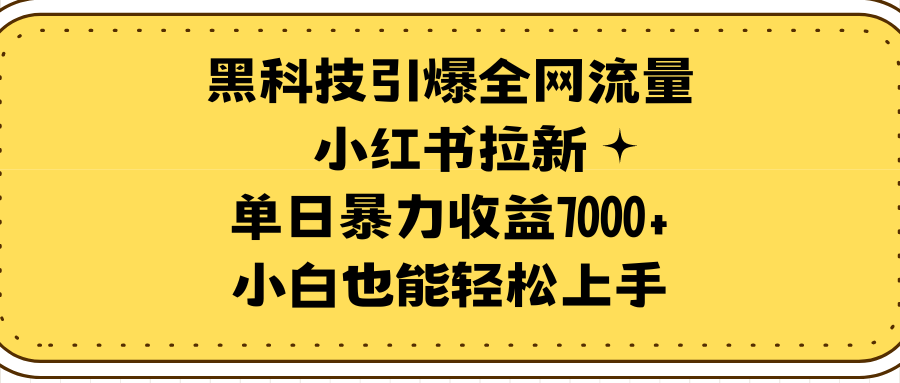 [热门给力项目]（9679期）黑科技引爆全网流量小红书拉新，单日暴力收益7000+，小白也能轻松上手