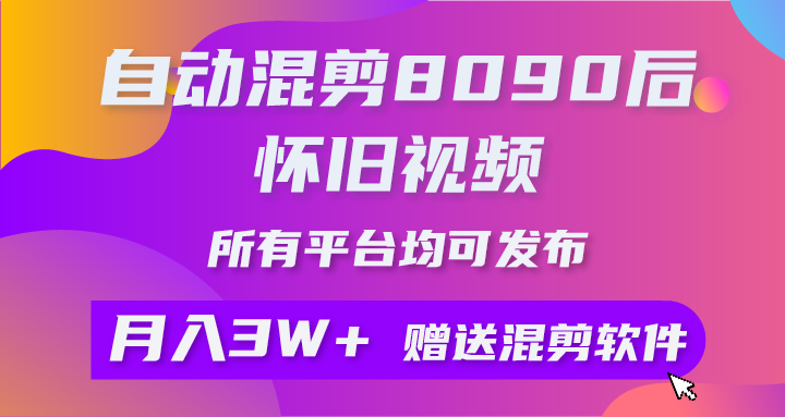 [短视频运营]（9699期）自动混剪8090后怀旧视频，所有平台均可发布，矩阵操作轻松月入3W+-第1张图片-智慧创业网