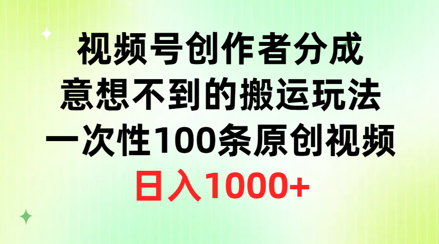 [短视频运营]（9737期）视频号创作者分成，意想不到的搬运玩法，一次性100条原创视频，日入1000+-第1张图片-智慧创业网
