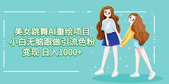 [热门给力项目]（9750期）美女跳舞AI重绘项目 小白无脑跟做引流色粉变现 日入1000+-第1张图片-智慧创业网