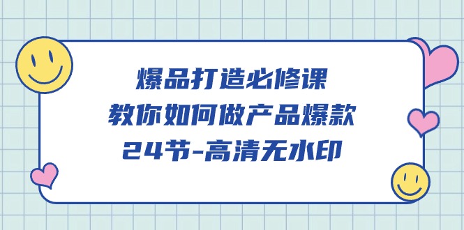 [短视频运营]（9739期）爆品 打造必修课，教你如何-做产品爆款（24节-高清无水印）