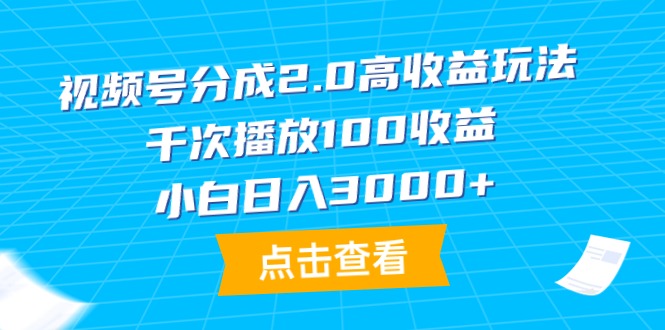 [短视频运营]（9716期）视频号分成2.0高收益玩法，千次播放100收益，小白日入3000+