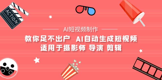 [短视频运营]（9722期）【AI短视频制作】教你足不出户  AI自动生成短视频 适用于摄影师 导演 剪辑